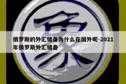 俄罗斯的外汇储备为什么在国外呢-2021年俄罗斯外汇储备