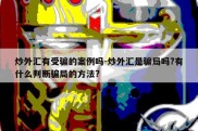 炒外汇有受骗的案例吗-炒外汇是骗局吗?有什么判断骗局的方法?