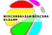 银行外汇交易员收入怎么样-银行外汇交易员收入怎么样啊