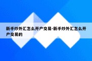 新手炒外汇怎么开户交易-新手炒外汇怎么开户交易的