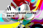 visa卡外汇兑换手续费-visa卡境外消费汇率