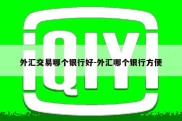 外汇交易哪个银行好-外汇哪个银行方便