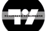 外汇4小时波段交易-外汇四小时收盘时间