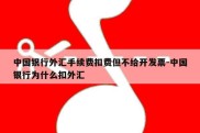 中国银行外汇手续费扣费但不给开发票-中国银行为什么扣外汇