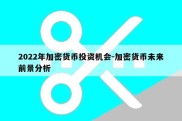 2022年加密货币投资机会-加密货币未来前景分析