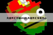 大连外汇诈骗2020-大连外汇交易中心