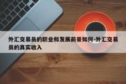 外汇交易员的职业和发展前景如何-外汇交易员的真实收入