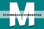 外汇交易模拟盘怎么样-外汇模拟盘合约交易