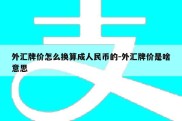 外汇牌价怎么换算成人民币的-外汇牌价是啥意思