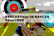 黄金外汇交易平台app下载-黄金外汇交易平台app下载安装