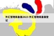 外汇管理局备案2023-外汇管理局备案登记