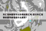 外汇管制国家可以办理结售汇吗-实行外汇管制的国家都是些什么国家?