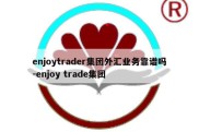 enjoytrader集团外汇业务靠谱吗-enjoy trade集团