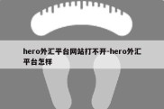 hero外汇平台网站打不开-hero外汇平台怎样