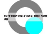 外汇黄金日内短线3个点战法-黄金日内短线操作