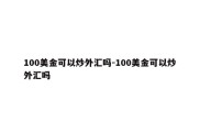 100美金可以炒外汇吗-100美金可以炒外汇吗