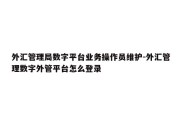 外汇管理局数字平台业务操作员维护-外汇管理数字外管平台怎么登录