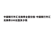 中国银行外汇兑换券全套价格-中国银行外汇兑换券100元值多少钱