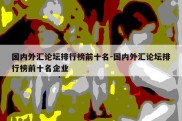 国内外汇论坛排行榜前十名-国内外汇论坛排行榜前十名企业