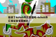 投资了4xhub外汇靠谱吗-4xhub外汇保证金交易模式