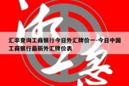 汇率查询工商银行今日外汇牌价一-今日中国工商银行最新外汇牌价表