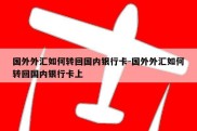 国外外汇如何转回国内银行卡-国外外汇如何转回国内银行卡上