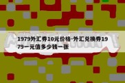 1979外汇券10元价格-外汇兑换券1979一元值多少钱一张