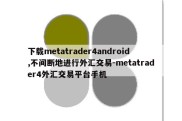 下载metatrader4android,不间断地进行外汇交易-metatrader4外汇交易平台手机