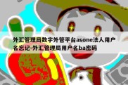 外汇管理局数字外管平台asone法人用户名忘记-外汇管理局用户名ba密码