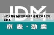 外汇交易平台代理需要担责吗-外汇平台代理是什么