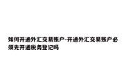 如何开通外汇交易账户-开通外汇交易账户必须先开通税务登记吗