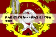 国内正规外汇平台APP-国内正规外汇平台有哪些