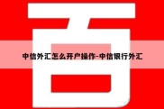 中信外汇怎么开户操作-中信银行外汇