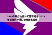 2019年银行执行外汇管理规定-2019年银行执行外汇管理规定最新