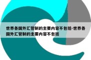 世界各国外汇管制的主要内容不包括-世界各国外汇管制的主要内容不包括