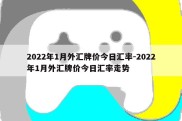 2022年1月外汇牌价今日汇率-2022年1月外汇牌价今日汇率走势