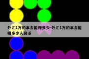 外汇1万的本金能赚多少-外汇1万的本金能赚多少人民币