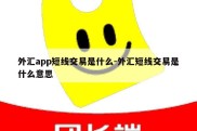 外汇app短线交易是什么-外汇短线交易是什么意思