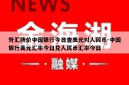 外汇牌价中国银行今日查美元对人民币-中国银行美元汇率今日兑人民币汇率今日