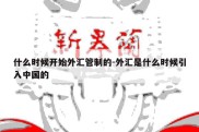 什么时候开始外汇管制的-外汇是什么时候引入中国的