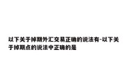 以下关于掉期外汇交易正确的说法有-以下关于掉期点的说法中正确的是