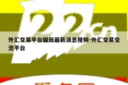 外汇交易平台骗局最新消息视频-外汇交易交流平台