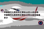 中国银行人民币外汇牌价10月12日价格-中国银行人民币外汇牌价10月12日价格是多少