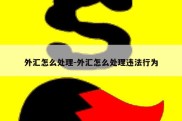 外汇怎么处理-外汇怎么处理违法行为