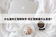 什么是外汇管制知乎-外汇管制是什么意思?