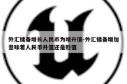 外汇储备增长人民币为啥升值-外汇储备增加意味着人民币升值还是贬值