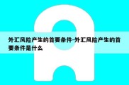 外汇风险产生的首要条件-外汇风险产生的首要条件是什么