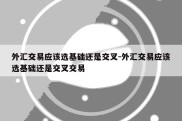 外汇交易应该选基础还是交叉-外汇交易应该选基础还是交叉交易