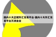 国内十大正规外汇交易平台-国内十大外汇交易平台万洲金业