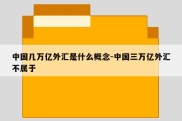 中国几万亿外汇是什么概念-中国三万亿外汇不属于